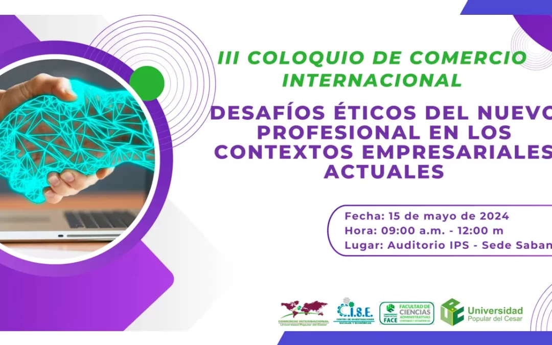 III COLOQUIO DEL PROGRAMA DE COMERCIO INTERNACIONAL «DESAFÍOS ÉTICOS DEL NUEVO PROFESIONAL EN LOS CONTEXTOS EMPRESARIALES ACTUALES»