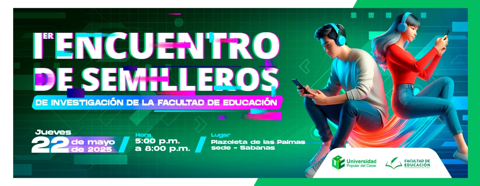 Primer encuentro de semilleros de investigación de la facultad de educación. Día: 22 de mayo del 2025 Hora: 5:00 pm Lugar: Plazoleta de las Palmas sede Sabanas