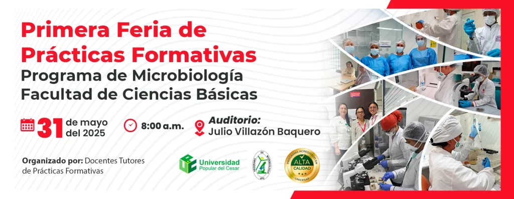 Primeria Feria de Prácticas Formativas del programa de microbiología en la facultad de ciencias básicas. Día: 31 de mayo del 2025 Hora: 8:00 am Lugar: Auditorio Julio Villazón Baquero