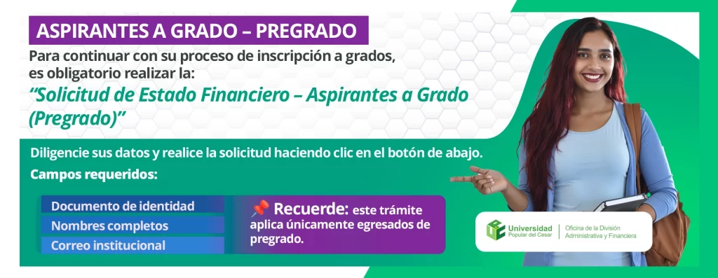 Aspirante a grado - pregrago, Para continuar con su proceso de inscripción a grados, es obligatorio realizar la: “Solicitud de Estado Financiero – Aspirantes a Grado (Pregrado)”