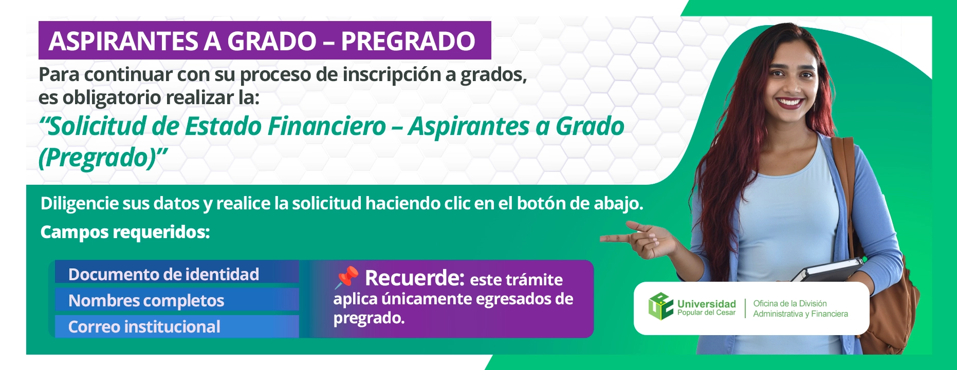 Aspirante a grado - pregrago, Para continuar con su proceso de inscripción a grados, es obligatorio realizar la: “Solicitud de Estado Financiero – Aspirantes a Grado (Pregrado)”