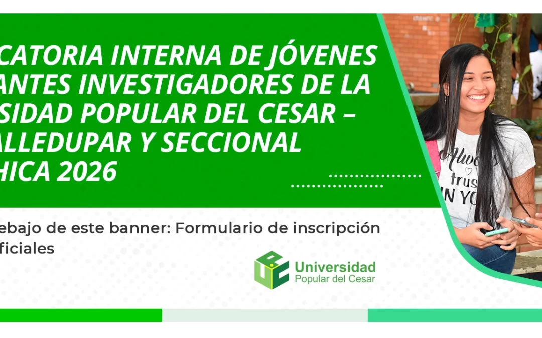 CONVOCATORIA INTERNA DE JÓVENES ESTUDIANTES INVESTIGADORES DE LA UNIVERSIDAD POPULAR DEL CESAR, SEDE VALLEDUPAR Y SECCIONAL AGUACHICA – 2026