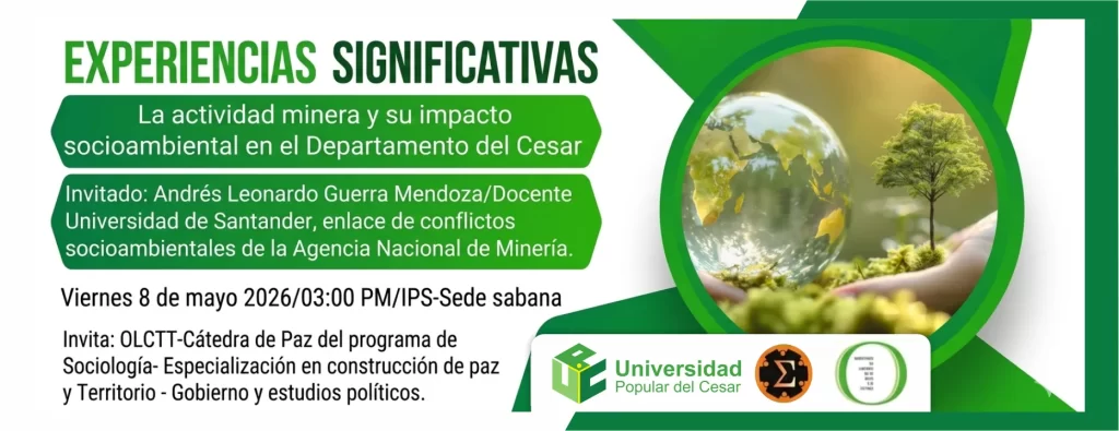 Experiencias Significativas: La Actividad Minera Y Su Impacto Socioambiental En El Departamento Del Cesar. Dรญa: 8 de mayo del 2026 Hora: 3:00 pm Lugar: Auditorio IPS Sabanas