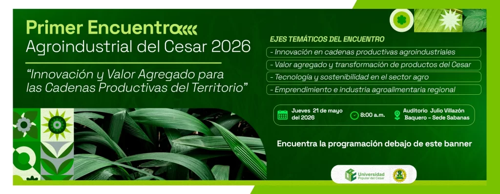 Primer encuentro agroindustrial del cesar 2026: innovaciรณn y valor agregado para las cadenas productivas del territorio. Dรญa: 21 de mayo de 2026, Hora: 8:00 am, Modalidad: Presencial, Lugar: Auditorio Julio Villazรณn Baquero โ Sede Sabanas.