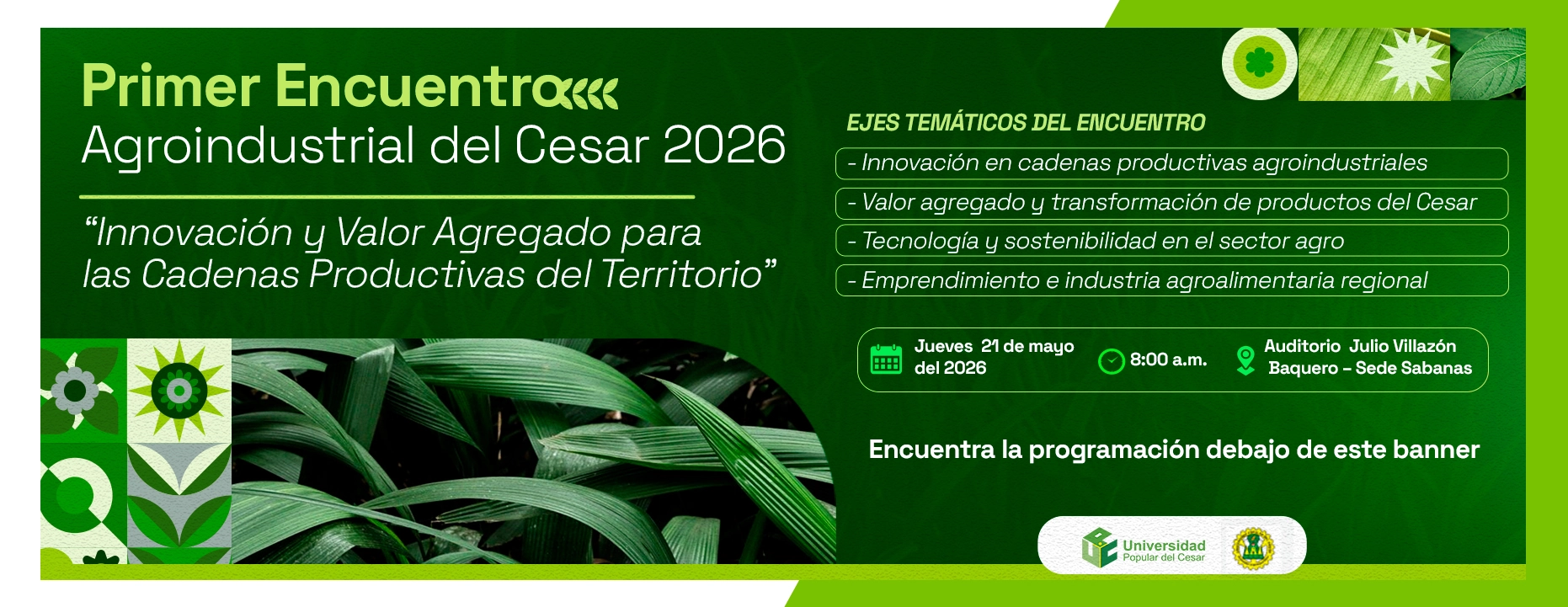 Primer encuentro agroindustrial del cesar 2026: innovación y valor agregado para las cadenas productivas del territorio. Día: 21 de mayo de 2026, Hora: 8:00 am, Modalidad: Presencial, Lugar: Auditorio Julio Villazón Baquero – Sede Sabanas.