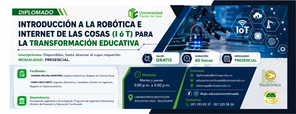 Diplomado introducciรณn a la robรณtica e internet de las cosas (I รณ T) para la transformaciรณn educativa. Valor: Gratis, Modalidad: Presencial, Duraciรณn: 80 horas, Lugar: LABORATORIOS INSTITUCIรN EDUCATIVA CASD - VALLEDUPAR.