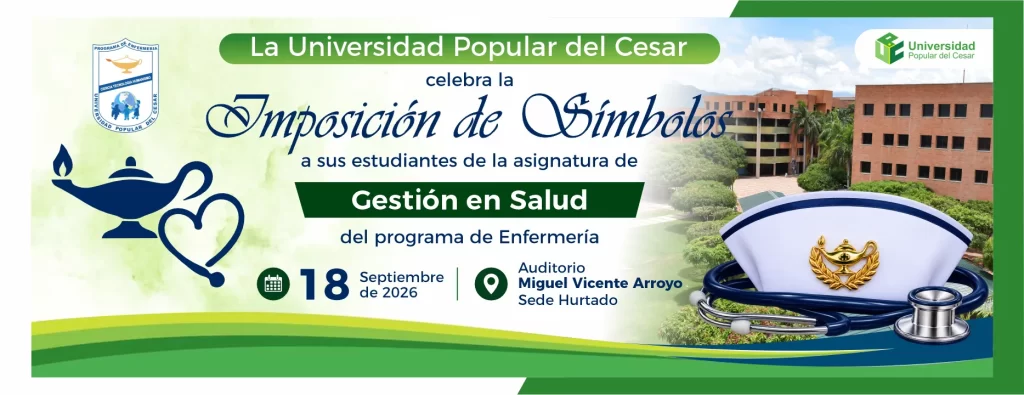 La universidad popular del cesar celebra la imposición de símbolos a sus estudiantes de la asignatura de gestión en salud del programa de enfermería. Día: 18 de septiembre de 2026, Modalidad: Presencial, Lugar: Auditorio Miguel Vicente Arroyo Sede Hurtado.